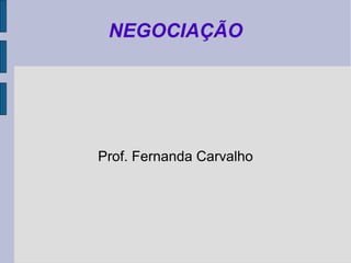 NEGOCIAÇÃO




Prof. Fernanda Carvalho
 