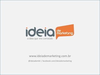 www.ideiademarketing.com.br
@ideiademkt | facebook.com/ideiademarketing
 