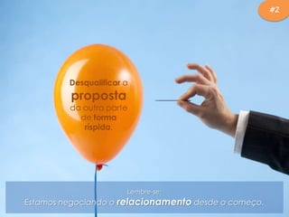 Desqualificar a
proposta
da outra parte
de forma
ríspida.
Lembre-se:
Estamos negociando o relacionamento desde o começo.
#2
 