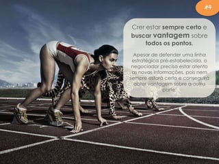 Crer estar sempre certo e
buscar vantagem sobre
todos os pontos.
Apesar de defender uma linha
estratégica pré-estabelecida, o
negociador precisa estar atento
as novas informações, pois nem
sempre estará certo e conseguirá
obter vantagem sobre a outra
parte.
#4
 