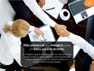 Não preservar sua imagem, para
um futuro possível acordo.
A imagem que é determinada no momento da
negociação é essencial para renovações ou
futuros negócios, pense sempre como um
investimento a longo prazo.
#5
 