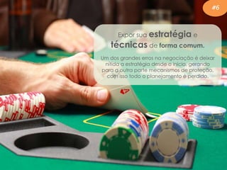 Expor sua estratégia e
técnicas de forma comum.
Um dos grandes erros na negociação é deixar
nítida a estratégia desde o início, gerando
para a outra parte mecanismos de proteção,
com isso todo o planejamento é perdido.
#6
 