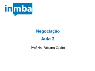 Negociação
Aula 2
Prof.Ms. Fabiano Caxito
 