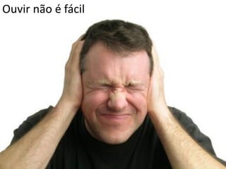 Ouvir não é fácil
 