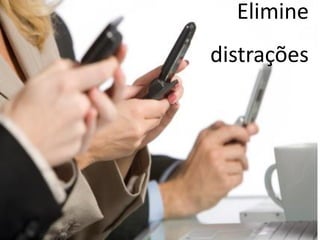 Elimine
distrações
 