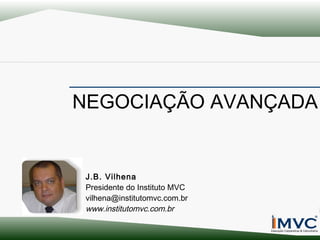 NEGOCIAÇÃO AVANÇADA

J.B. Vilhena
Presidente do Instituto MVC
vilhena@institutomvc.com.br
www.institutomvc.com.br

 