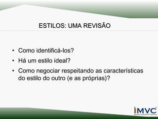 ESTILOS: UMA REVISÃO

• Como identificá-los?
• Há um estilo ideal?
• Como negociar respeitando as características
do estilo do outro (e as próprias)?

 