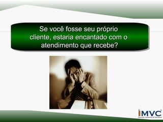 Se você fosse seu próprio
Se você fosse seu próprio
cliente, estaria encantado com o
cliente, estaria encantado com o
atendimento que recebe?
atendimento que recebe?

 