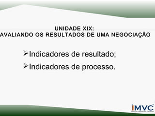 UNIDADE XIX:
AVALIANDO OS RESULTADOS DE UMA NEGOCIAÇÃO

Indicadores de resultado;
Indicadores de processo.

 