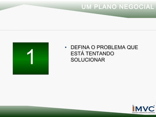 UM PLANO NEGOCIAL

1

• DEFINA O PROBLEMA QUE
ESTÁ TENTANDO
SOLUCIONAR

 