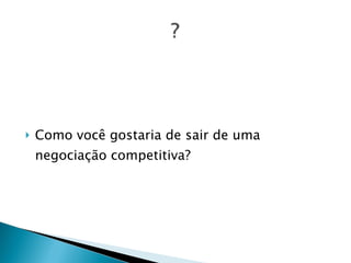 Como você gostaria de sair de uma negociação competitiva? 
