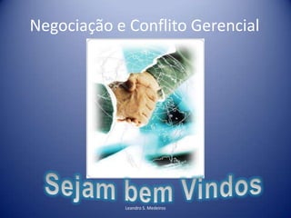 Negociação e Conflito Gerencial




            Leandro S. Medeiros
 