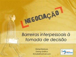 Barreiras interpessoais à
 tomada de decisão

         Rafael Barbosa
         Desing Gráfico
     finho26@hotmail.com
 