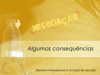 Algumas consequências


  Barreiras interpessoais à tomada de decisão
 