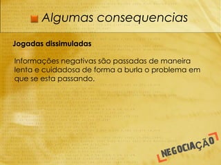 Algumas consequencias

Jogadas dissimuladas

Informações negativas são passadas de maneira
lenta e cuidadosa de forma a burla o problema em
que se esta passando.
 