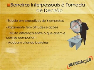 Barreiras Interpessoais à Tomada
                 de Decisão

- Estudo em executivos de 6 empresas

- Raramente tem atitudes e ações
- Muita diferença entre o que disem e
com se comportam
- Acabam criando barreiras
 