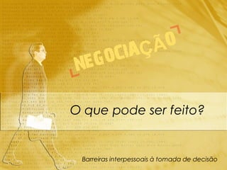 O que pode ser feito?


 Barreiras interpessoais à tomada de decisão
 