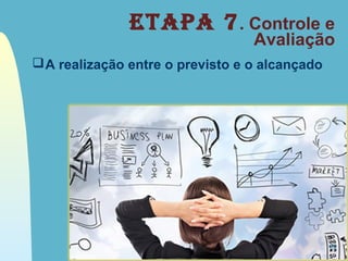 Etapa 7. Controle e
Avaliação
A realização entre o previsto e o alcançado
13
 