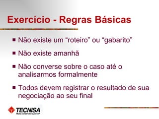 Exercício - Regras Básicas Não existe um “roteiro” ou “gabarito” Não existe amanhã Não converse sobre o caso até o analisarmos formalmente Todos devem registrar o resultado de sua negociação ao seu final 