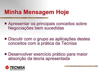 Minha Mensagem Hoje Apresentar os principais conceitos sobre  Negociações bem sucedidas Discutir com o grupo as aplicações destes conceitos com a prática da Tecnisa Desenvolver exercício prático para maior absorção da teoria apresentada 