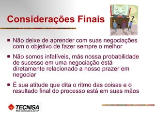 Considerações Finais  Não deixe de aprender com suas negociações com o objetivo de fazer sempre o melhor Não somos infalíveis, más nossa probabilidade de sucesso em uma negociação está diretamente relacionado a nosso prazer em negociar É sua atitude que dita o ritmo das coisas e o resultado final do processo está em suas mãos 
