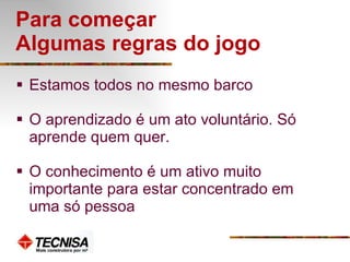 Para começar Algumas regras do jogo Estamos todos no mesmo barco O aprendizado é um ato voluntário. Só aprende quem quer. O conhecimento é um ativo muito importante para estar concentrado em uma só pessoa 