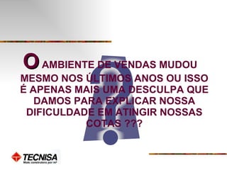 O  AMBIENTE DE VENDAS MUDOU MESMO NOS ÚLTIMOS ANOS OU ISSO É APENAS MAIS UMA DESCULPA QUE DAMOS PARA EXPLICAR NOSSA DIFICULDADE EM ATINGIR NOSSAS COTAS ??? 