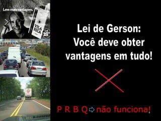 8Lei de Gerson:Você deve obtervantagens em tudo!P R B Q   não funciona!