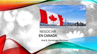 NEGOCIAR
EN CANADA
Ana B. Fernández Martínez
 