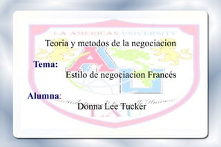 Teoria y metodos de la negociacion
Tema:
Estilo de negociacion Francés
Alumna:
Donna Lee Tucker
 