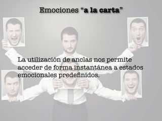 Emociones “a la carta”
La utilización de anclas nos permite
acceder de forma instantánea a estados
emocionales predeﬁnidos.
 