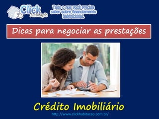Dicas para negociar as prestações
Crédito Imobiliário
http://www.clickhabitacao.com.br/
 