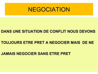 NEGOCIATION DANS UNE SITUATION DE CONFLIT NOUS DEVONS TOUJOURS ETRE PRET A NEGOCIER MAIS  DE NE  JAMAIS NEGOCIER SANS ETRE PRET 