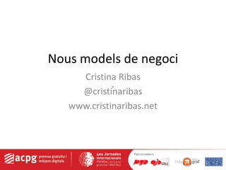 Nous models de negoci
     Cristina Ribas
             ,
     @cristinaribas
   www.cristinaribas.net
 