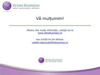 Vă mulțumim!
Pentru mai multe informații, vizitați-ne la
www.sferabusiness.ro
sau scrieți-ne pe adresa:
catalin.stancu@sferabusiness.ro
9
 