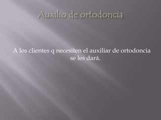 Auxilio de ortodonciaA los clientes q necesiten el auxiliar de ortodoncia se les dará.