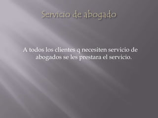 Servicio de abogadoA todos los clientes q necesiten servicio de abogados se les prestara el servicio.