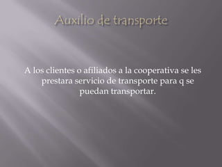 Auxilio de transporteA los clientes o afiliados a la cooperativa se les prestara servicio de transporte para q se puedan transportar.