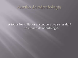 Auxilio de odontologiaA todos los afiliados ala cooperativa se les dará un auxilio de odontología.