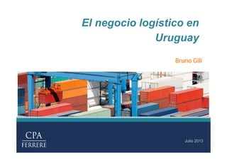 El negocio logístico en
Uruguay
Julio 2013
Bruno Gili
 