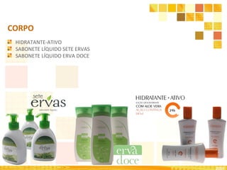 2010
CORPO
HIDRATANTE-ATIVO
SABONETE LÍQUIDO SETE ERVAS
SABONETE LÍQUIDO ERVA DOCE
 