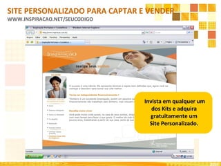 Invista em qualquer um
dos Kits e adquira
gratuitamente um
Site Personalizado.
SITE PERSONALIZADO PARA CAPTAR E VENDER
WWW.INSPIRACAO.NET/SEUCODIGO
2010
 