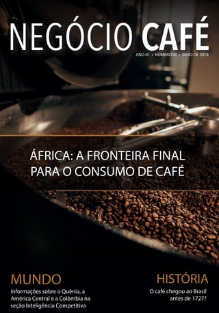 Informações sobre o Quênia, a
América Central e a Colômbia na
seção Inteligência Competitiva
O café chegou ao Brasil
antes de 1727?
MUNDO HISTÓRIA
ÁFRICA: A FRONTEIRA FINAL
PARA O CONSUMO DE CAFÉ
ANO 01 • NÚMERO 00 • MAIO DE 2018
 