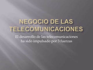 El desarrollo de las telecomunicaciones
    ha sido impulsado por 3 fuerzas
 