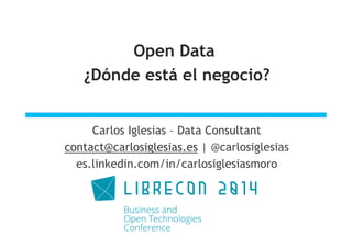 Open Data
¿Dónde está el negocio?
Carlos Iglesias – Data Consultant
contact@carlosiglesias.es | @carlosiglesias
es.linkedin.com/in/carlosiglesiasmoro
 