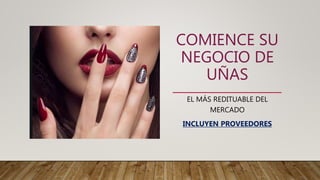 COMIENCE SU
NEGOCIO DE
UÑAS
EL MÁS REDITUABLE DEL
MERCADO
INCLUYEN PROVEEDORES
 