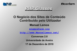 PHP Classes
O Negócio dos Sites de Conteúdo
   Contribuído pelo Utilizador
          Manuel Lemos
          mlemos@acm.org
   http://www.ManuelLemos.net/
           Conversas 2.0
       Universidade de Aveiro
       17 de Dezembro de 2010
 