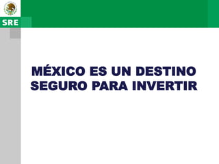 MÉXICO ES UN DESTINO
SEGURO PARA INVERTIR
 