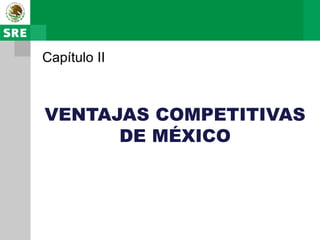 Capítulo II



VENTAJAS COMPETITIVAS
      DE MÉXICO
 