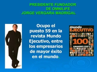 PRESIDENTE FUNDADOR    DE OMNILIFE JORGE VERGARA MADRIGAL Ocupo el puesto 59 en la revista Mundo Ejecutivo, entre los empresarios de mayor éxito en el mundo . 